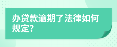 办贷款逾期了法律如何规定？