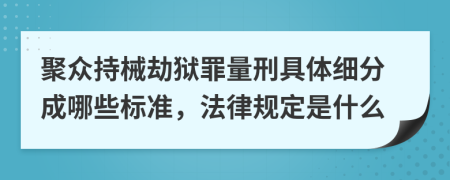 聚众持械劫狱罪量刑具体细分成哪些标准，法律规定是什么