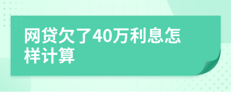 网贷欠了40万利息怎样计算