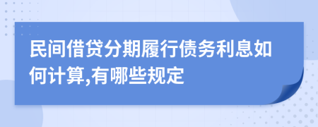民间借贷分期履行债务利息如何计算,有哪些规定