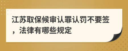 江苏取保候审认罪认罚不要签，法律有哪些规定