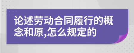 论述劳动合同履行的概念和原,怎么规定的