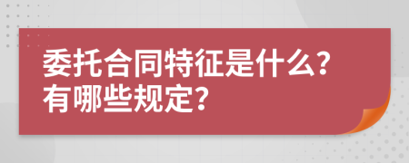 委托合同特征是什么？有哪些规定？