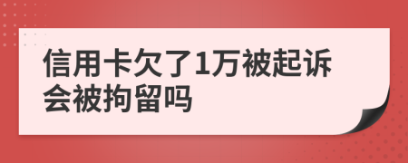 信用卡欠了1万被起诉会被拘留吗