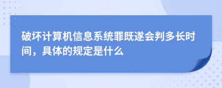 破坏计算机信息系统罪既遂会判多长时间，具体的规定是什么