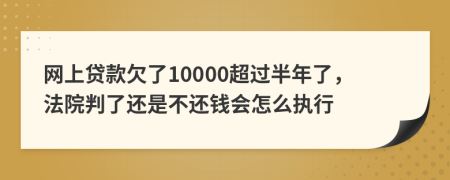 网上贷款欠了10000超过半年了，法院判了还是不还钱会怎么执行