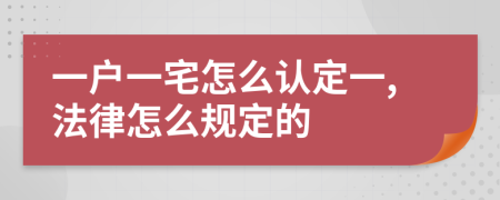 一户一宅怎么认定一,法律怎么规定的