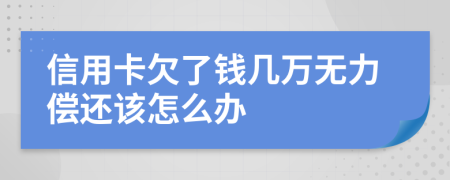 信用卡欠了钱几万无力偿还该怎么办