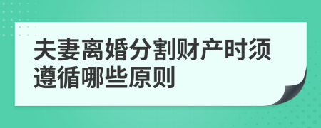 夫妻离婚分割财产时须遵循哪些原则