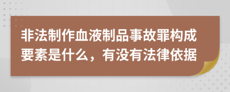 非法制作血液制品事故罪构成要素是什么，有没有法律依据