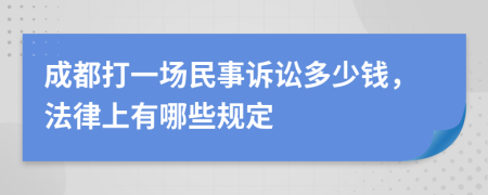 成都打一场民事诉讼多少钱，法律上有哪些规定