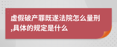 虚假破产罪既遂法院怎么量刑,具体的规定是什么