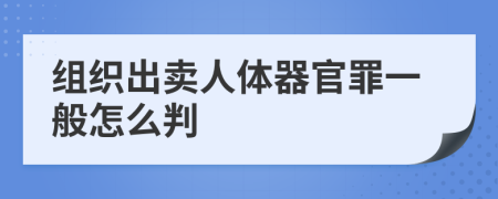 组织出卖人体器官罪一般怎么判