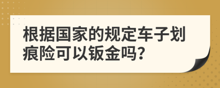 根据国家的规定车子划痕险可以钣金吗？