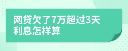 网贷欠了7万超过3天利息怎样算