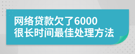 网络贷款欠了6000很长时间最佳处理方法