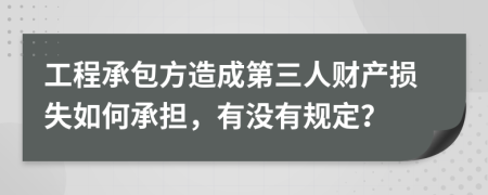 工程承包方造成第三人财产损失如何承担，有没有规定？