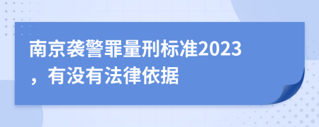 南京袭警罪量刑标准2023，有没有法律依据