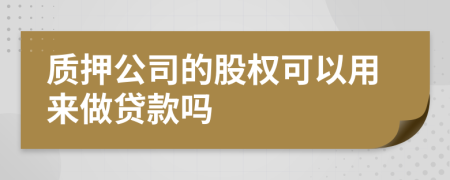 质押公司的股权可以用来做贷款吗