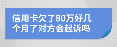信用卡欠了80万好几个月了对方会起诉吗
