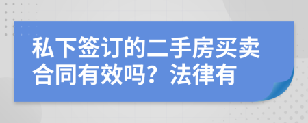 私下签订的二手房买卖合同有效吗？法律有