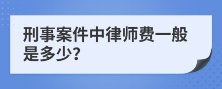 刑事案件中律师费一般是多少？