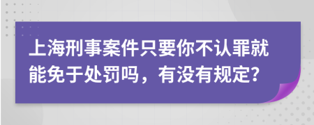 上海刑事案件只要你不认罪就能免于处罚吗，有没有规定？