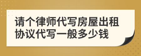 请个律师代写房屋出租协议代写一般多少钱