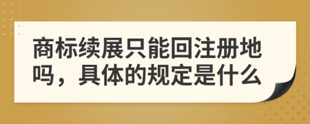 商标续展只能回注册地吗，具体的规定是什么