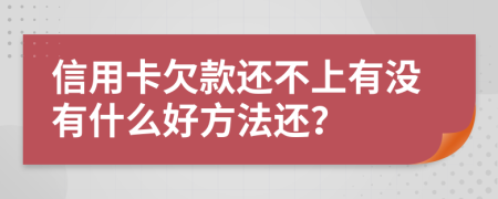 信用卡欠款还不上有没有什么好方法还？