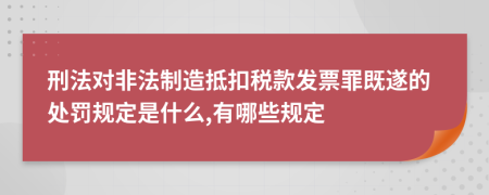 刑法对非法制造抵扣税款发票罪既遂的处罚规定是什么,有哪些规定