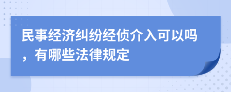 民事经济纠纷经侦介入可以吗，有哪些法律规定