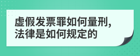 虚假发票罪如何量刑,法律是如何规定的