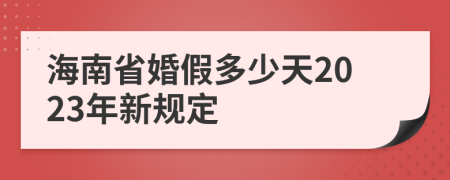 海南省婚假多少天2023年新规定