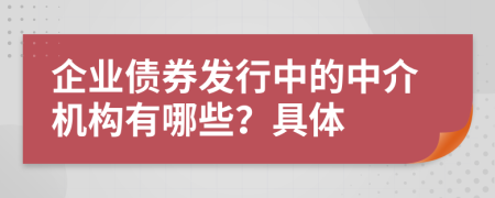 企业债券发行中的中介机构有哪些？具体