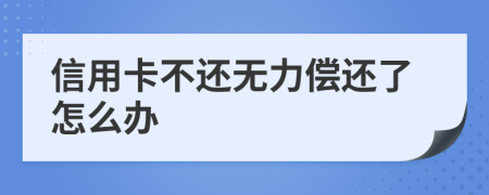 信用卡不还无力偿还了怎么办