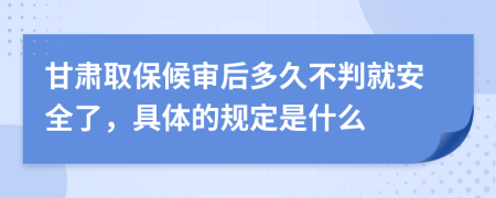 甘肃取保候审后多久不判就安全了，具体的规定是什么