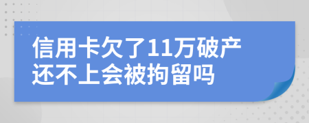 信用卡欠了11万破产还不上会被拘留吗