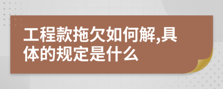 工程款拖欠如何解,具体的规定是什么