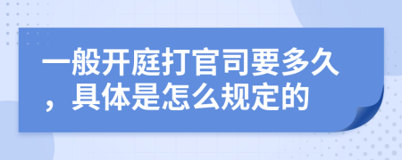 一般开庭打官司要多久，具体是怎么规定的