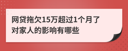 网贷拖欠15万超过1个月了对家人的影响有哪些