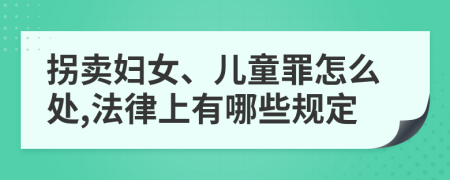 拐卖妇女、儿童罪怎么处,法律上有哪些规定