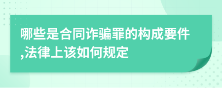 哪些是合同诈骗罪的构成要件,法律上该如何规定