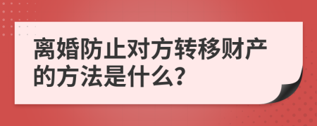 离婚防止对方转移财产的方法是什么？