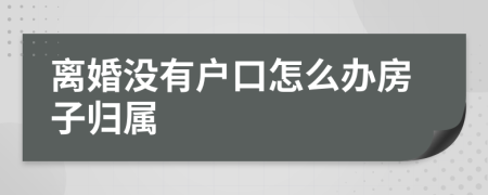 离婚没有户口怎么办房子归属
