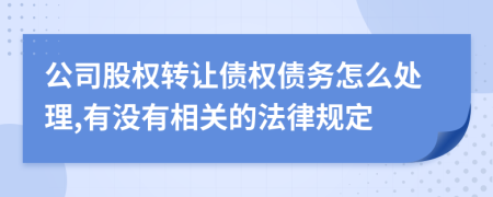 公司股权转让债权债务怎么处理,有没有相关的法律规定