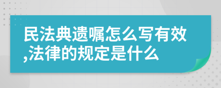 民法典遗嘱怎么写有效,法律的规定是什么