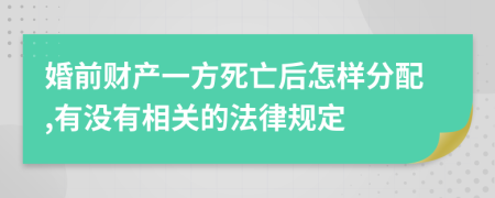 婚前财产一方死亡后怎样分配,有没有相关的法律规定