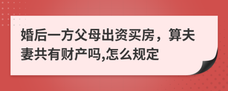 婚后一方父母出资买房，算夫妻共有财产吗,怎么规定