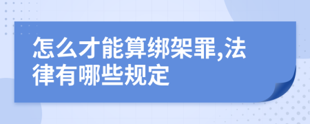 怎么才能算绑架罪,法律有哪些规定